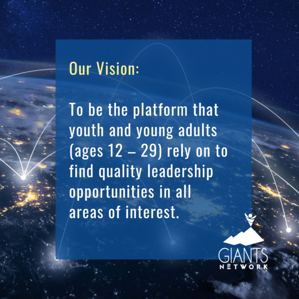 Our Vision - to be the platform that youth and young adults (ages 12-29) rely on to find quality leadership opporunities in all areas of interest.